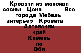 Кровати из массива сосны › Цена ­ 7 900 - Все города Мебель, интерьер » Кровати   . Алтайский край,Камень-на-Оби г.